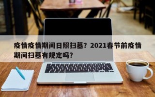 疫情疫情期间日照扫墓？2021春节前疫情期间扫墓有规定吗？