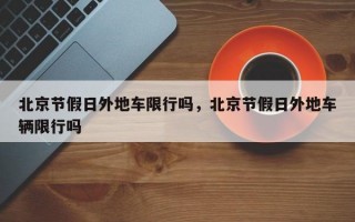 北京节假日外地车限行吗，北京节假日外地车辆限行吗