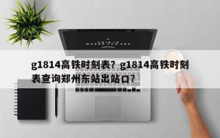 g1814高铁时刻表？g1814高铁时刻表查询郑州东站出站口？