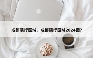 成都限行区域，成都限行区域2024图？