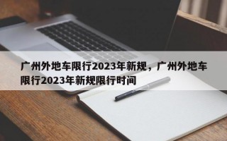 广州外地车限行2023年新规，广州外地车限行2023年新规限行时间