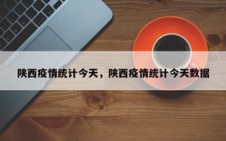 陕西疫情统计今天，陕西疫情统计今天数据
