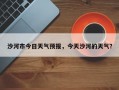 沙河市今日天气预报，今天沙河的天气？