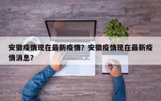 安徽疫情现在最新疫情？安徽疫情现在最新疫情消息？