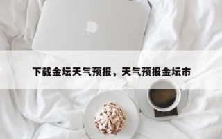 下载金坛天气预报，天气预报金坛市
