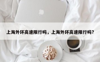 上海外环高速限行吗，上海外环高速限行吗?