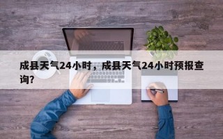 成县天气24小时，成县天气24小时预报查询？