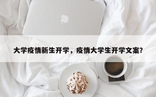 大学疫情新生开学，疫情大学生开学文案？