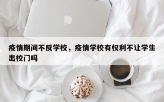 疫情期间不反学校，疫情学校有权利不让学生出校门吗