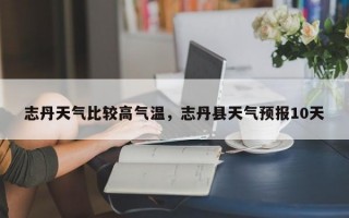 志丹天气比较高气温，志丹县天气预报10天