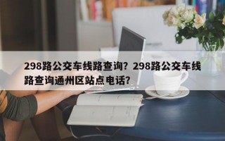 298路公交车线路查询？298路公交车线路查询通州区站点电话？