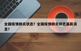 全国疫情肺炎状态？全国疫情肺炎状态最新消息？
