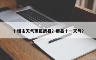 十堰市天气预报房县？房县十一天气？