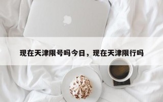 现在天津限号吗今日，现在天津限行吗