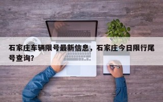 石家庄车辆限号最新信息，石家庄今日限行尾号查询？