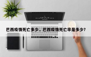 巴西疫情死亡多少，巴西疫情死亡率是多少？