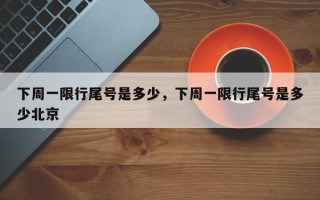 下周一限行尾号是多少，下周一限行尾号是多少北京
