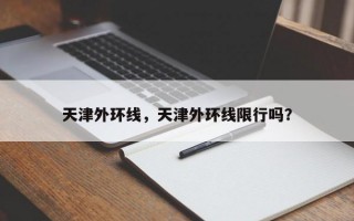 天津外环线，天津外环线限行吗？