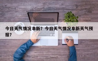 今日天气情况阜新？今日天气情况阜新天气预报？